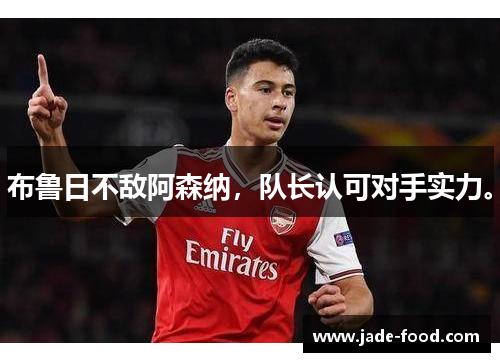 布鲁日不敌阿森纳，队长认可对手实力。