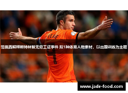 范佩西解释斯特林暂无劳工证事件 拟1种体育人物素材，以出国训练为主题